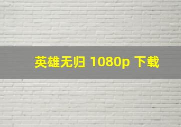 英雄无归 1080p 下载